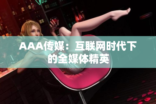 AAA传媒：互联网时代下的全媒体精英