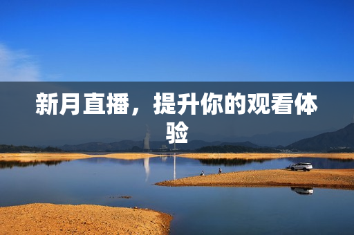 新月直播，提升你的观看体验