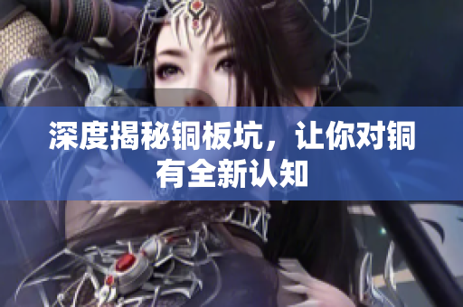 深度揭秘铜板坑，让你对铜有全新认知