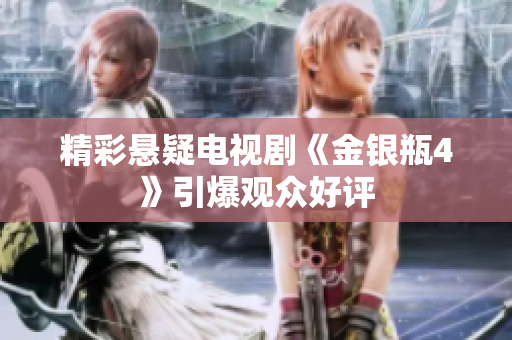 精彩悬疑电视剧《金银瓶4》引爆观众好评