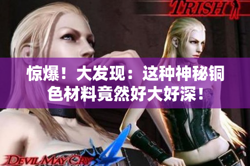 惊爆！大发现：这种神秘铜色材料竟然好大好深！