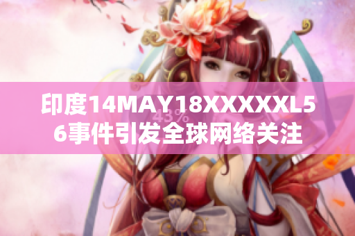 印度14MAY18XXXXXL56事件引发全球网络关注