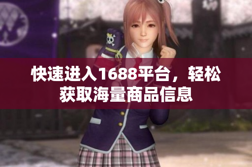 快速进入1688平台，轻松获取海量商品信息