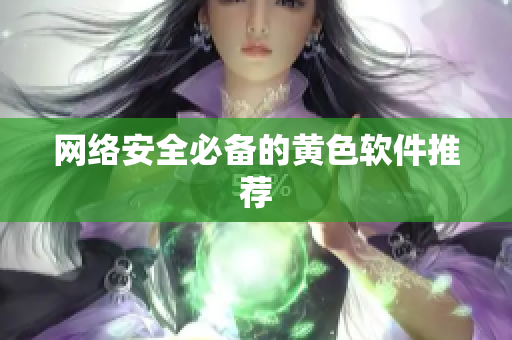 网络安全必备的黄色软件推荐