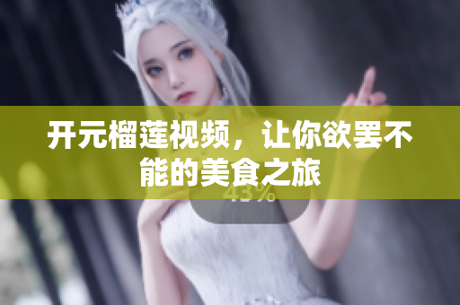 开元榴莲视频，让你欲罢不能的美食之旅