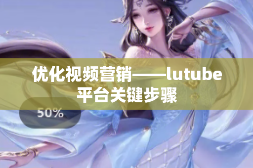 优化视频营销——lutube平台关键步骤