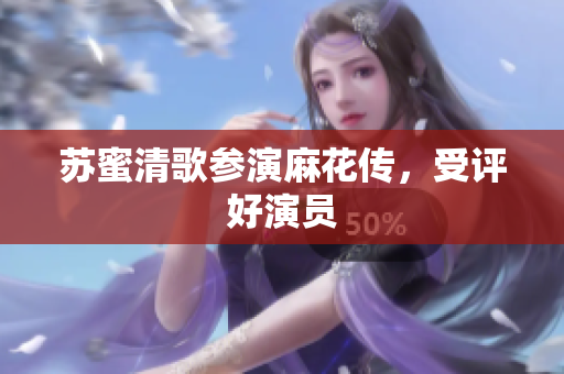 苏蜜清歌参演麻花传，受评好演员