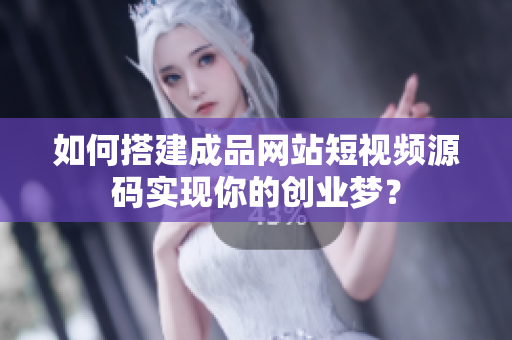 如何搭建成品网站短视频源码实现你的创业梦？