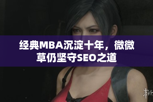经典MBA沉淀十年，微微草仍坚守SEO之道