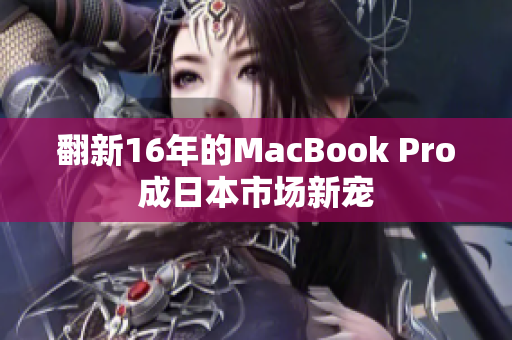 翻新16年的MacBook Pro成日本市场新宠