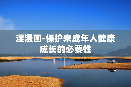 湿漫画-保护未成年人健康成长的必要性