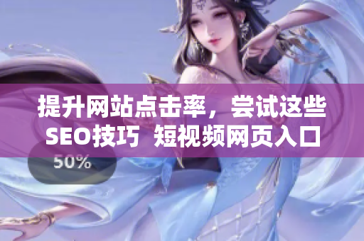 提升网站点击率，尝试这些SEO技巧  短视频网页入口