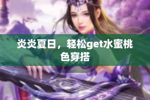 炎炎夏日，轻松get水蜜桃色穿搭