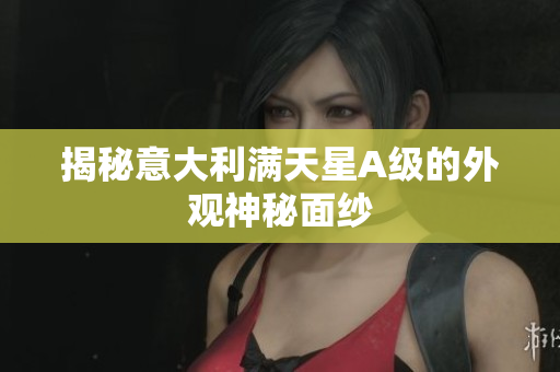 揭秘意大利满天星A级的外观神秘面纱