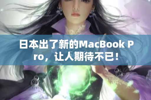 日本出了新的MacBook Pro，让人期待不已！