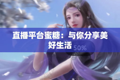 直播平台蜜糖：与你分享美好生活
