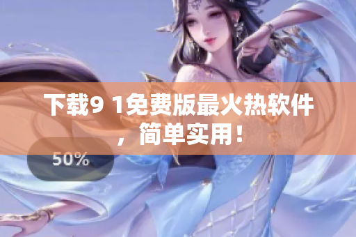 下载9 1免费版最火热软件，简单实用！