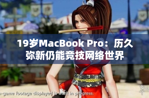 19岁MacBook Pro：历久弥新仍能竞技网络世界