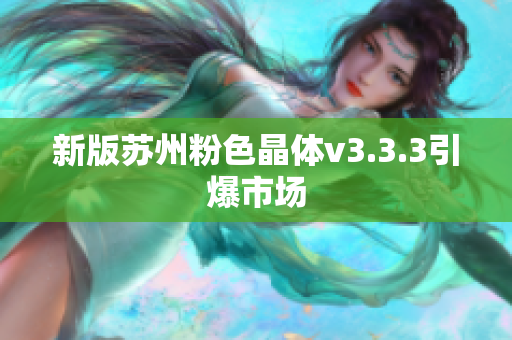 新版苏州粉色晶体v3.3.3引爆市场