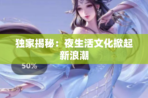 独家揭秘：夜生活文化掀起新浪潮