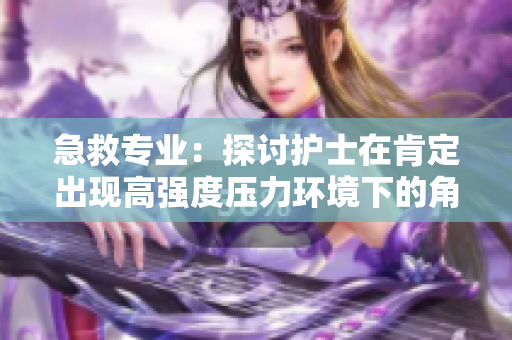 急救专业：探讨护士在肯定出现高强度压力环境下的角色与表现