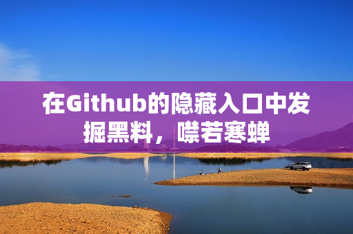 在Github的隐藏入口中发掘黑料，噤若寒蝉