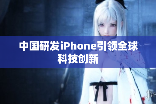 中国研发iPhone引领全球科技创新