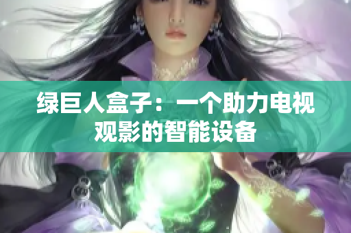 绿巨人盒子：一个助力电视观影的智能设备