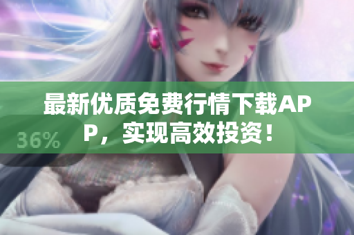 最新优质免费行情下载APP，实现高效投资！
