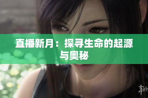 直播新月：探寻生命的起源与奥秘