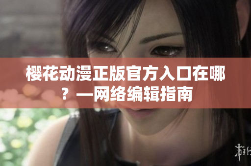 樱花动漫正版官方入口在哪？—网络编辑指南