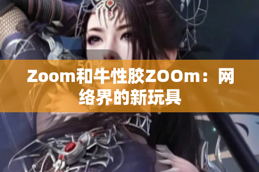 Zoom和牛性胶ZOOm：网络界的新玩具