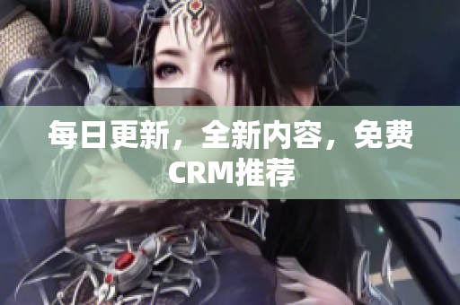 每日更新，全新内容，免费CRM推荐