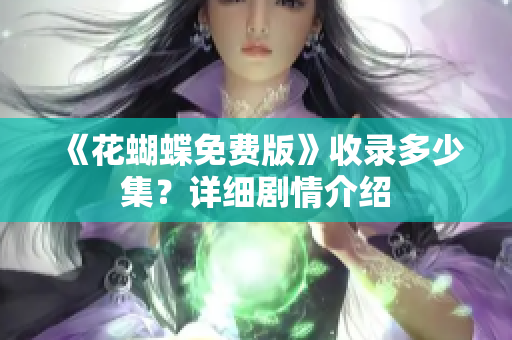 《花蝴蝶免费版》收录多少集？详细剧情介绍