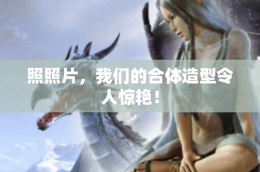 照照片，我们的合体造型令人惊艳！