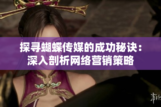 探寻蝴蝶传媒的成功秘诀：深入剖析网络营销策略