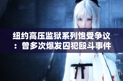 纽约高压监狱系列饱受争议：曾多次爆发囚犯殴斗事件