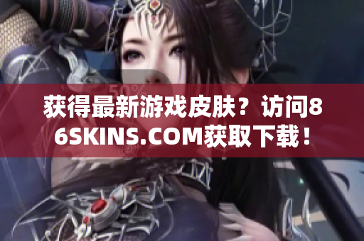 获得最新游戏皮肤？访问86SKINS.COM获取下载！