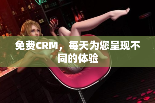 免费CRM，每天为您呈现不同的体验