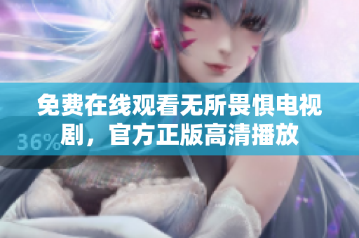 免费在线观看无所畏惧电视剧，官方正版高清播放