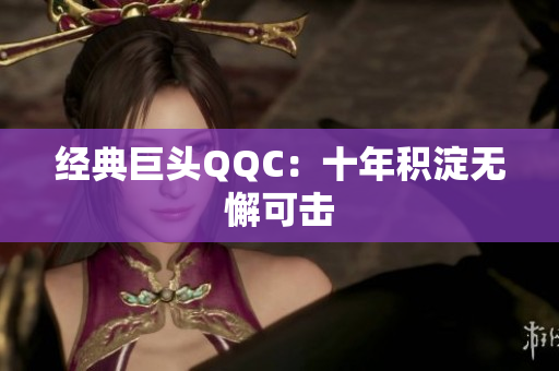 经典巨头QQC：十年积淀无懈可击