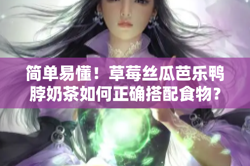 简单易懂！草莓丝瓜芭乐鸭脖奶茶如何正确搭配食物？