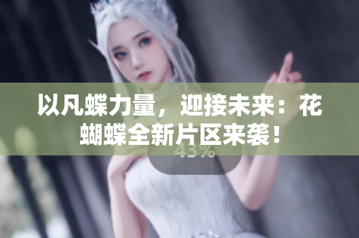以凡蝶力量，迎接未来：花蝴蝶全新片区来袭！