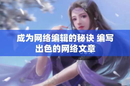成为网络编辑的秘诀 编写出色的网络文章