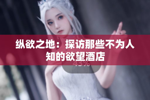 纵欲之地：探访那些不为人知的欲望酒店