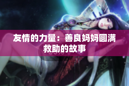 友情的力量：善良妈妈圆满救助的故事