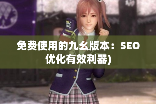 免费使用的九幺版本：SEO优化有效利器)