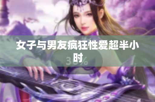 女子与男友疯狂性爱超半小时