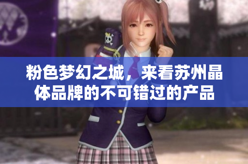 粉色梦幻之城，来看苏州晶体品牌的不可错过的产品