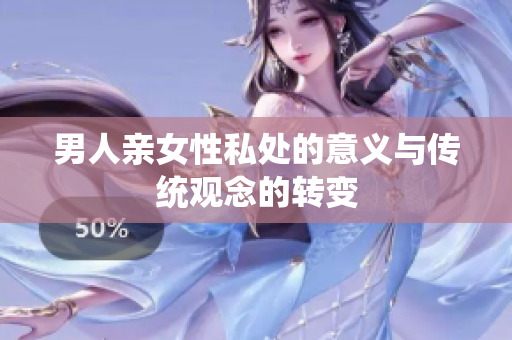 男人亲女性私处的意义与传统观念的转变